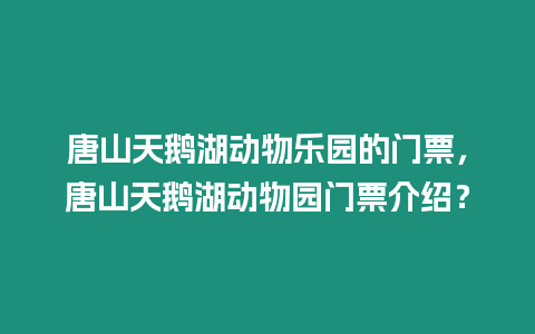 唐山天鵝湖動(dòng)物樂園的門票，唐山天鵝湖動(dòng)物園門票介紹？