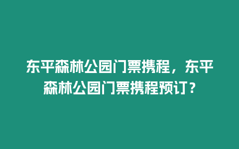 東平森林公園門票攜程，東平森林公園門票攜程預(yù)訂？