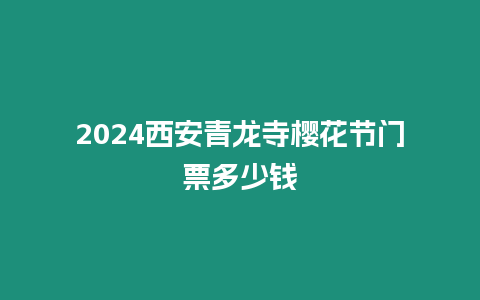 2024西安青龍寺櫻花節(jié)門票多少錢