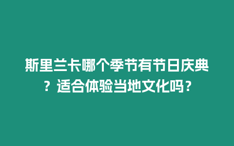 斯里蘭卡哪個季節有節日慶典？適合體驗當地文化嗎？