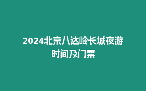 2024北京八達(dá)嶺長城夜游時間及門票