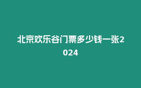 北京歡樂谷門票多少錢一張2024