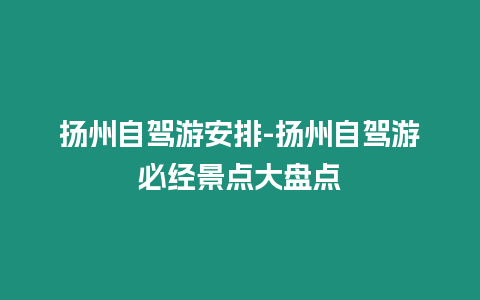 揚州自駕游安排-揚州自駕游必經景點大盤點