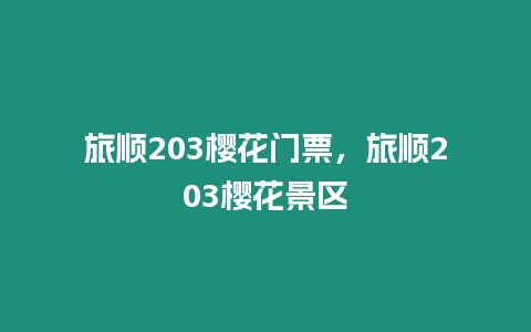 旅順203櫻花門票，旅順203櫻花景區