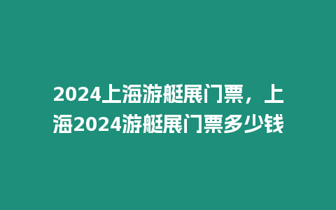 2024上海游艇展門票，上海2024游艇展門票多少錢