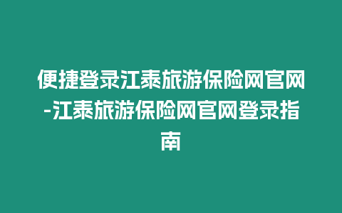 便捷登錄江泰旅游保險網官網-江泰旅游保險網官網登錄指南