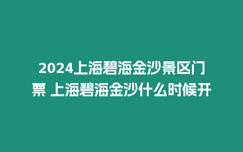 2024上海碧海金沙景區門票 上海碧海金沙什么時候開