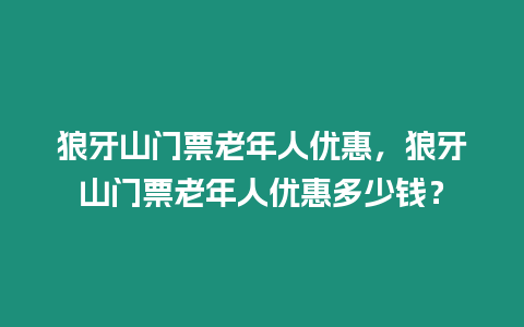 狼牙山門票老年人優(yōu)惠，狼牙山門票老年人優(yōu)惠多少錢？