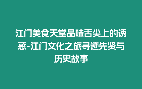 江門美食天堂品味舌尖上的誘惑-江門文化之旅尋跡先賢與歷史故事