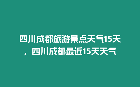 四川成都旅游景點天氣15天，四川成都最近15天天氣