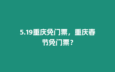 5.19重慶免門票，重慶春節免門票？