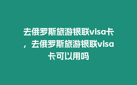 去俄羅斯旅游銀聯visa卡，去俄羅斯旅游銀聯visa卡可以用嗎