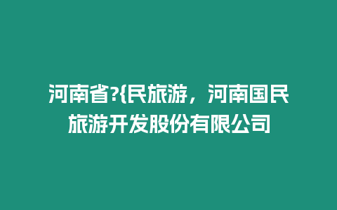 河南省?{民旅游，河南國民旅游開發股份有限公司