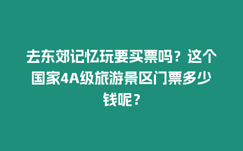 去東郊記憶玩要買票嗎？這個國家4A級旅游景區門票多少錢呢？