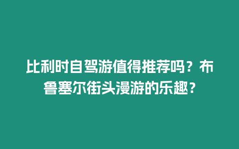 比利時自駕游值得推薦嗎？布魯塞爾街頭漫游的樂趣？