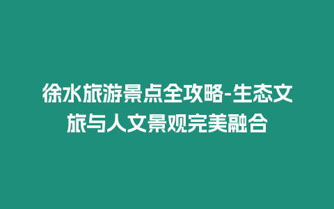 徐水旅游景點全攻略-生態文旅與人文景觀完美融合