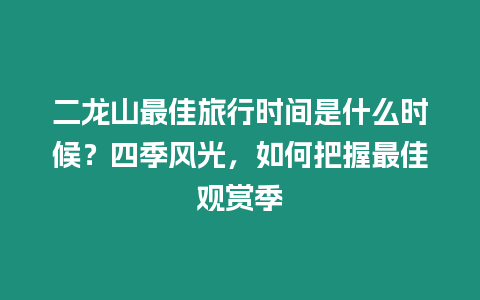 二龍山最佳旅行時間是什么時候？四季風光，如何把握最佳觀賞季