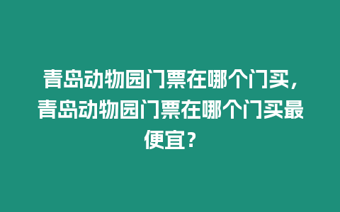 青島動(dòng)物園門(mén)票在哪個(gè)門(mén)買(mǎi)，青島動(dòng)物園門(mén)票在哪個(gè)門(mén)買(mǎi)最便宜？