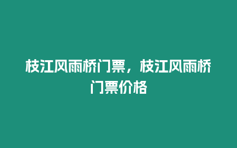 枝江風雨橋門票，枝江風雨橋門票價格