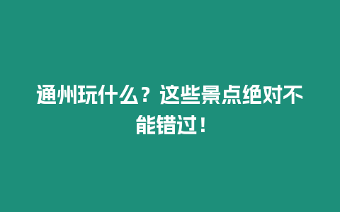 通州玩什么？這些景點絕對不能錯過！