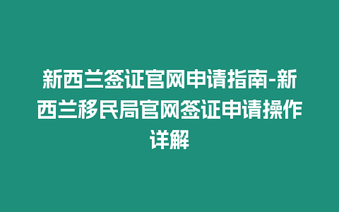 新西蘭簽證官網申請指南-新西蘭移民局官網簽證申請操作詳解