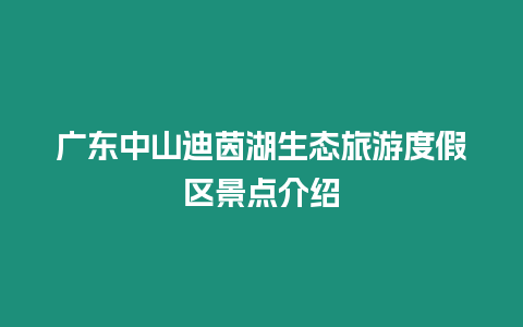 廣東中山迪茵湖生態旅游度假區景點介紹