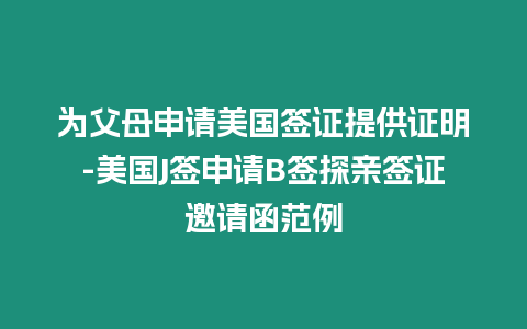 為父母申請美國簽證提供證明-美國J簽申請B簽探親簽證邀請函范例