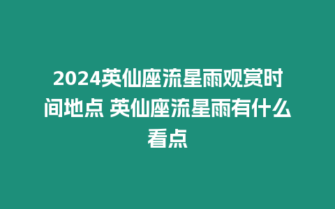 2024英仙座流星雨觀賞時間地點 英仙座流星雨有什么看點