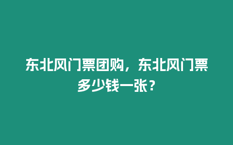 東北風(fēng)門票團(tuán)購，東北風(fēng)門票多少錢一張？