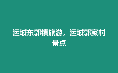 運城東郭鎮(zhèn)旅游，運城郭家村景點