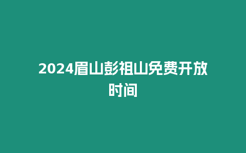 2024眉山彭祖山免費(fèi)開放時(shí)間