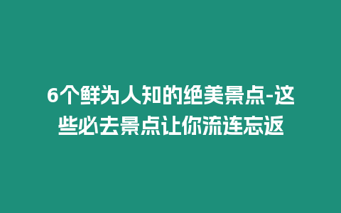 6個鮮為人知的絕美景點-這些必去景點讓你流連忘返