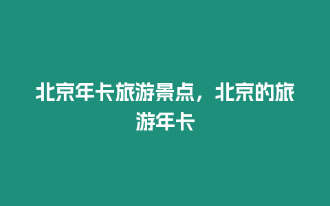 北京年卡旅游景點，北京的旅游年卡