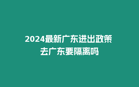 2024最新廣東進出政策 去廣東要隔離嗎