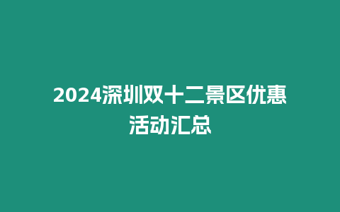 2024深圳雙十二景區(qū)優(yōu)惠活動(dòng)匯總