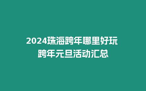 2024珠海跨年哪里好玩 跨年元旦活動匯總