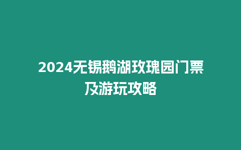 2024無錫鵝湖玫瑰園門票及游玩攻略