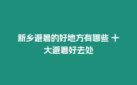 新鄉(xiāng)避暑的好地方有哪些 十大避暑好去處