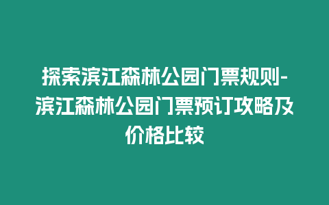 探索濱江森林公園門票規則-濱江森林公園門票預訂攻略及價格比較