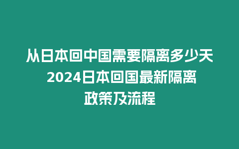 從日本回中國需要隔離多少天 2024日本回國最新隔離政策及流程