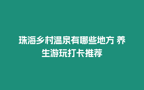 珠海鄉村溫泉有哪些地方 養生游玩打卡推薦