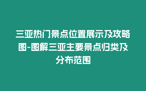 三亞熱門景點位置展示及攻略圖-圖解三亞主要景點歸類及分布范圍