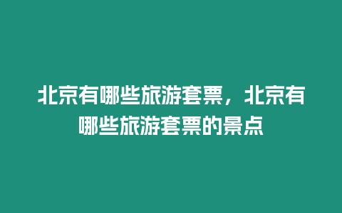 北京有哪些旅游套票，北京有哪些旅游套票的景點