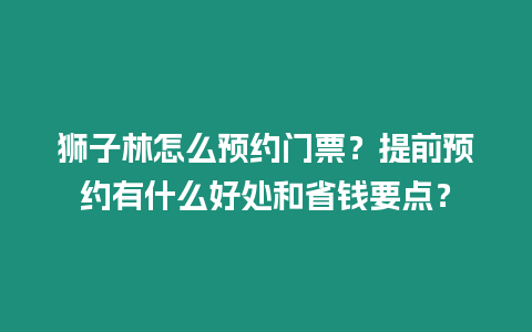 獅子林怎么預(yù)約門票？提前預(yù)約有什么好處和省錢要點(diǎn)？