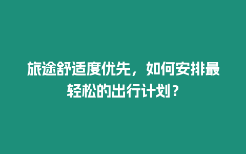 旅途舒適度優先，如何安排最輕松的出行計劃？