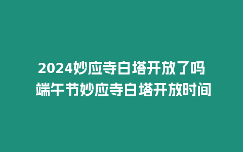 2024妙應(yīng)寺白塔開放了嗎 端午節(jié)妙應(yīng)寺白塔開放時(shí)間