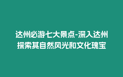 達州必游七大景點-深入達州探索其自然風光和文化瑰寶