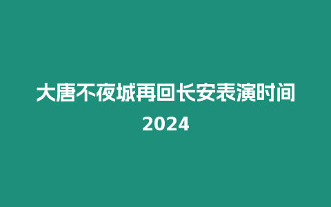 大唐不夜城再回長安表演時間2024