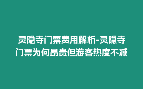 靈隱寺門票費用解析-靈隱寺門票為何昂貴但游客熱度不減