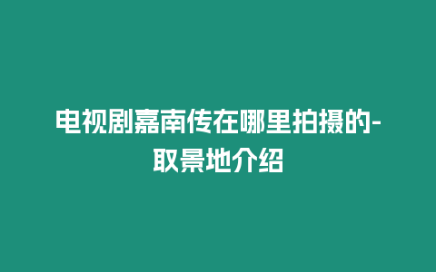 電視劇嘉南傳在哪里拍攝的-取景地介紹